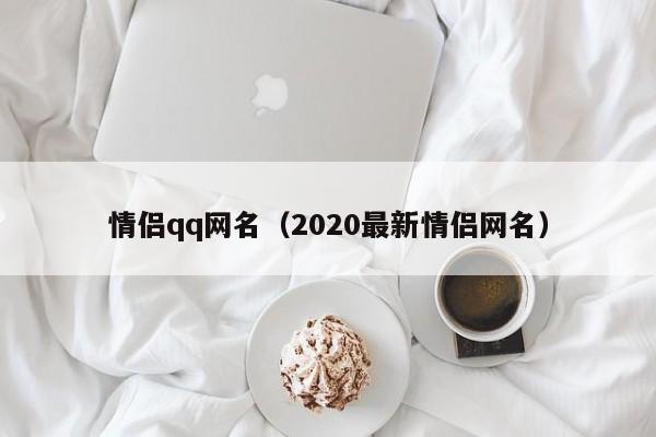 情侣qq网名（2020最新情侣网名）