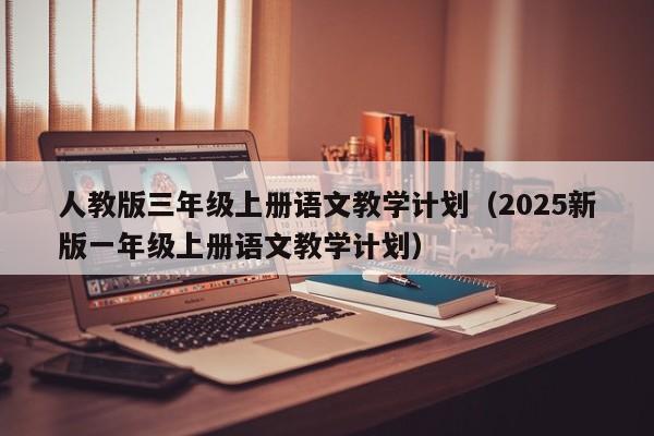 人教版三年级上册语文教学计划（2025新版一年级上册语文教学计划）