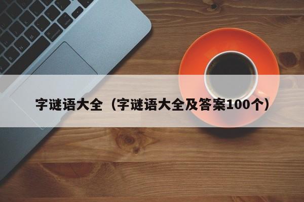 字谜语大全（字谜语大全及答案100个）