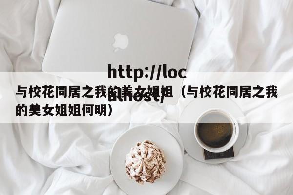与校花同居之我的美女姐姐（与校花同居之我的美女姐姐何明）