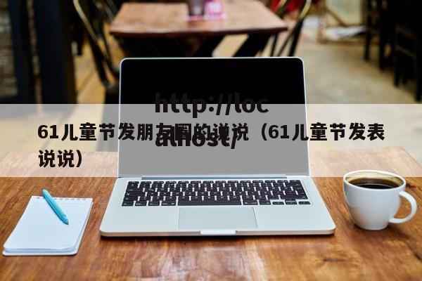 61儿童节发朋友圈的说说（61儿童节发表说说）